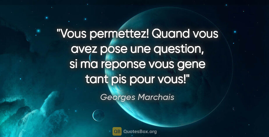 Georges Marchais citation: "Vous permettez! Quand vous avez pose une question, si ma..."