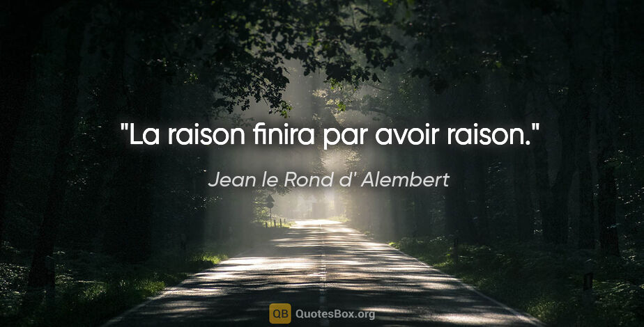 Jean le Rond d' Alembert citation: "La raison finira par avoir raison."