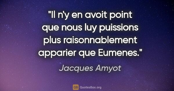 Jacques Amyot citation: "Il n'y en avoit point que nous luy puissions plus..."