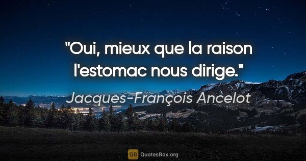 Jacques-François Ancelot citation: "Oui, mieux que la raison l'estomac nous dirige."