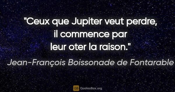 Jean-François Boissonade de Fontarable citation: "Ceux que Jupiter veut perdre, il commence par leur oter la..."