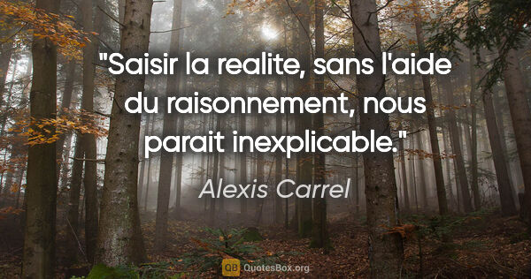 Alexis Carrel citation: "Saisir la realite, sans l'aide du raisonnement, nous parait..."