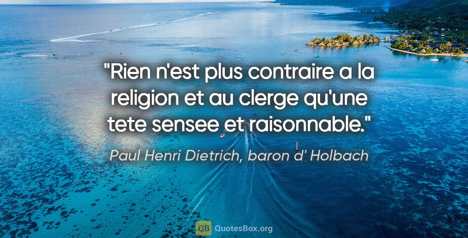 Paul Henri Dietrich, baron d' Holbach citation: "Rien n'est plus contraire a la religion et au clerge qu'une..."