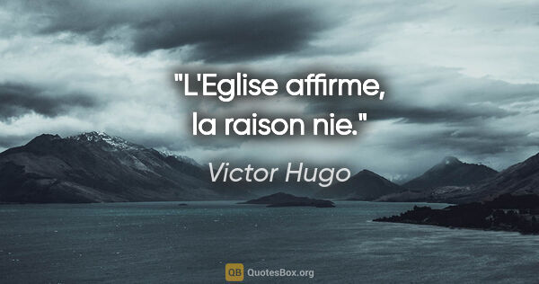 Victor Hugo citation: "L'Eglise affirme, la raison nie."