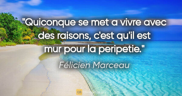 Félicien Marceau citation: "Quiconque se met a vivre avec des raisons, c'est qu'il est mur..."