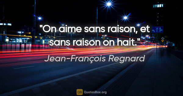 Jean-François Regnard citation: "On aime sans raison, et sans raison on hait."