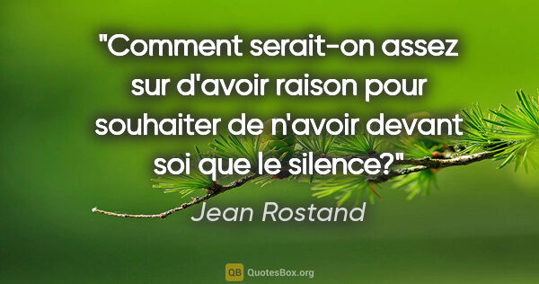 Jean Rostand citation: "Comment serait-on assez sur d'avoir raison pour souhaiter de..."