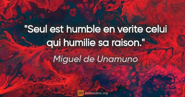 Miguel de Unamuno citation: "Seul est humble en verite celui qui humilie sa raison."