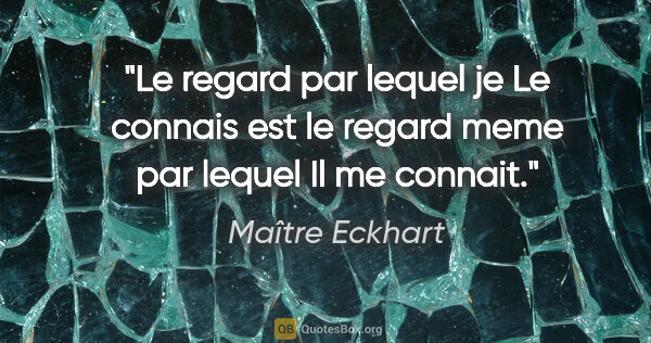 Maître Eckhart citation: "Le regard par lequel je Le connais est le regard meme par..."