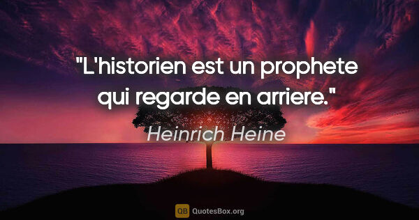 Heinrich Heine citation: "L'historien est un prophete qui regarde en arriere."