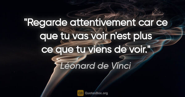 Léonard de Vinci citation: "Regarde attentivement car ce que tu vas voir n'est plus ce que..."