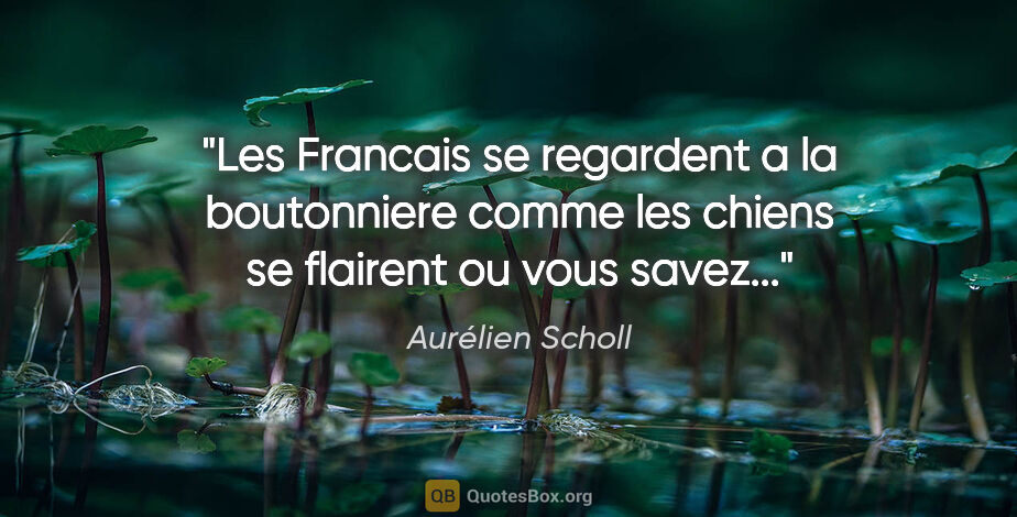 Aurélien Scholl citation: "Les Francais se regardent a la boutonniere comme les chiens se..."