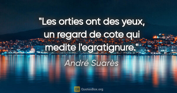 André Suarès citation: "Les orties ont des yeux, un regard de cote qui medite..."