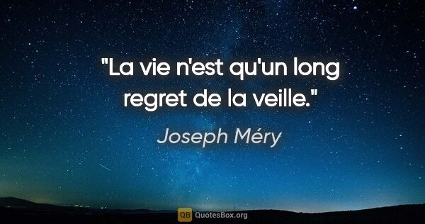 Joseph Méry citation: "La vie n'est qu'un long regret de la veille."
