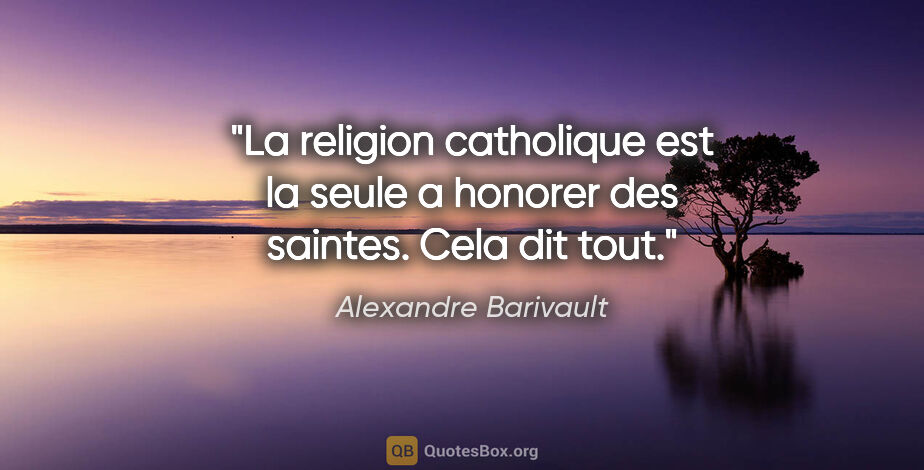 Alexandre Barivault citation: "La religion catholique est la seule a honorer des saintes...."