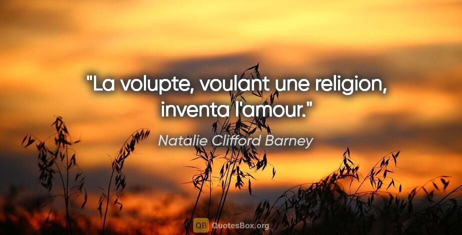 Natalie Clifford Barney citation: "La volupte, voulant une religion, inventa l'amour."