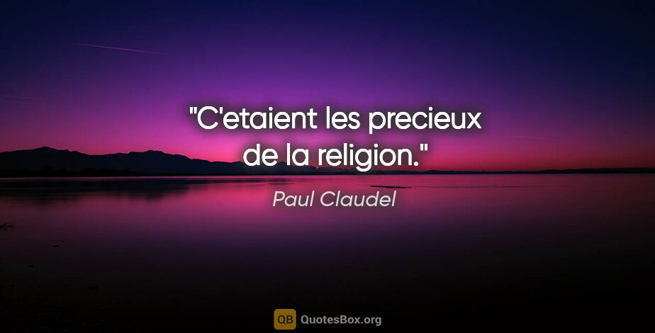 Paul Claudel citation: "C'etaient les precieux de la religion."
