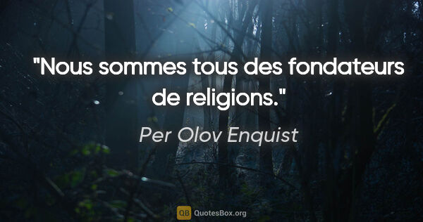 Per Olov Enquist citation: "Nous sommes tous des fondateurs de religions."