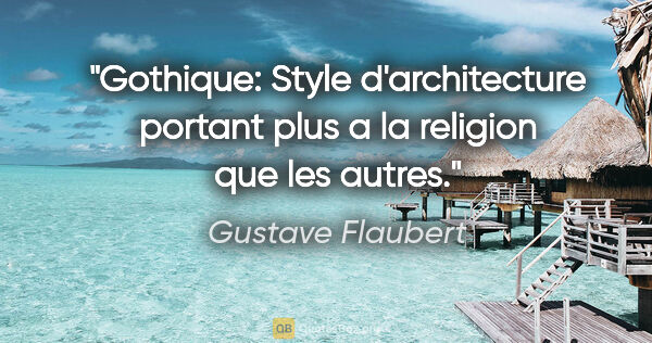Gustave Flaubert citation: "Gothique: Style d'architecture portant plus a la religion que..."