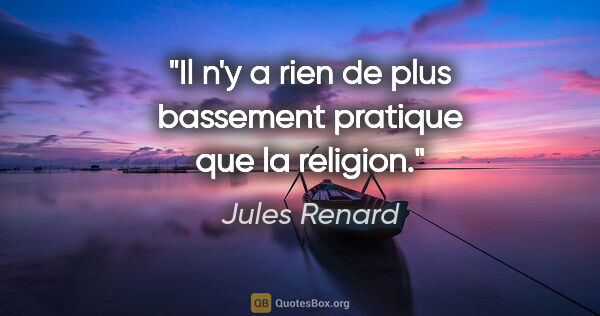 Jules Renard citation: "Il n'y a rien de plus bassement pratique que la religion."