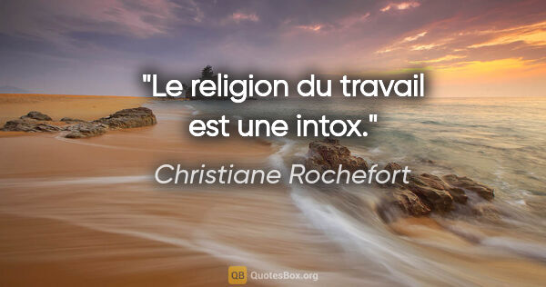 Christiane Rochefort citation: "Le religion du travail est une intox."