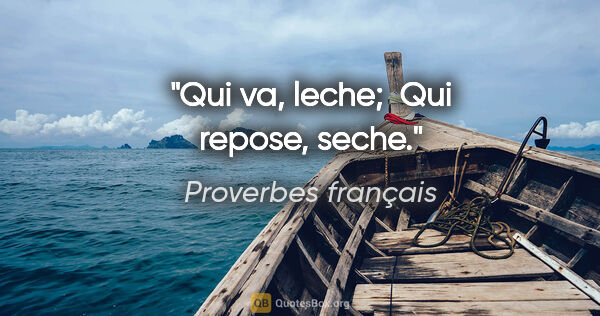Proverbes français citation: "Qui va, leche;  Qui repose, seche."