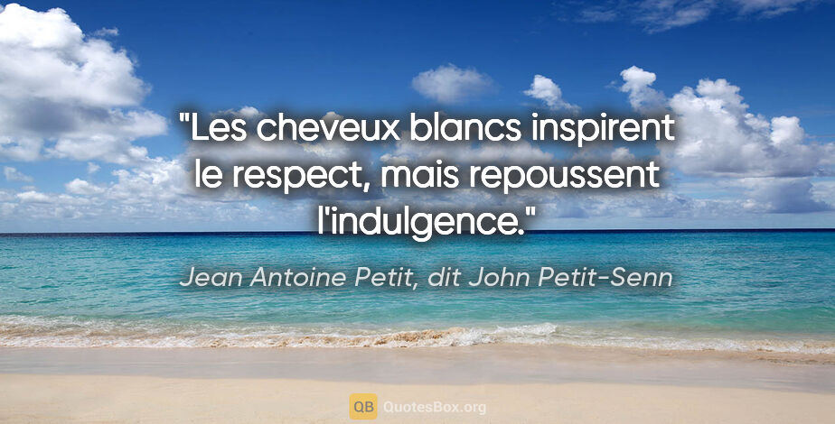 Jean Antoine Petit, dit John Petit-Senn citation: "Les cheveux blancs inspirent le respect, mais repoussent..."