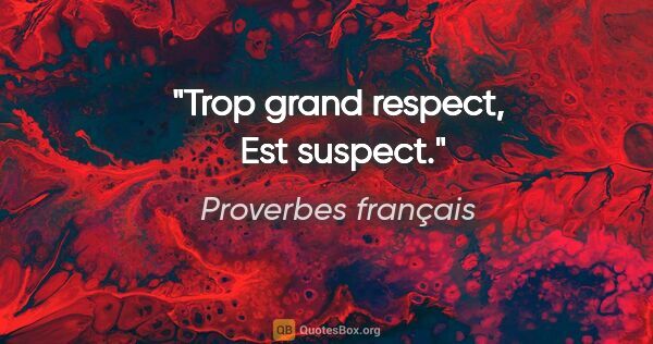 Proverbes français citation: "Trop grand respect,  Est suspect."