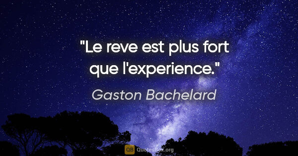 Gaston Bachelard citation: "Le reve est plus fort que l'experience."