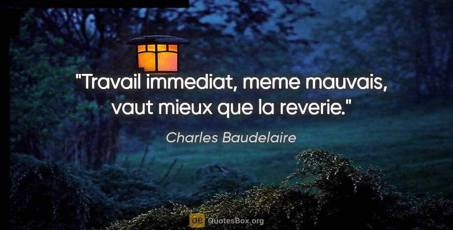 Charles Baudelaire citation: "Travail immediat, meme mauvais, vaut mieux que la reverie."