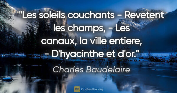 Charles Baudelaire citation: "Les soleils couchants - Revetent les champs, - Les canaux, la..."