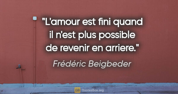 Frédéric Beigbeder citation: "L'amour est fini quand il n'est plus possible de revenir en..."