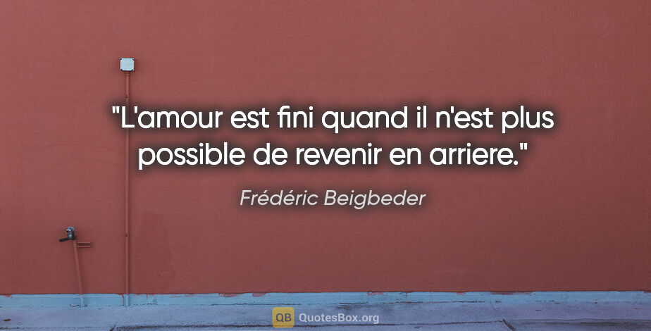 Frédéric Beigbeder citation: "L'amour est fini quand il n'est plus possible de revenir en..."