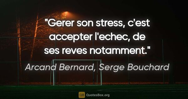 Arcand Bernard, Serge Bouchard citation: "Gerer son stress, c'est accepter l'echec, de ses reves notamment."