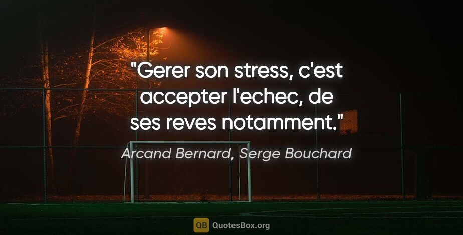 Arcand Bernard, Serge Bouchard citation: "Gerer son stress, c'est accepter l'echec, de ses reves notamment."
