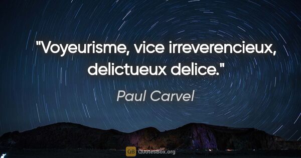 Paul Carvel citation: "Voyeurisme, vice irreverencieux, delictueux delice."