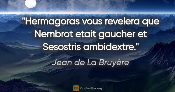 Jean de La Bruyère citation: "Hermagoras vous revelera que Nembrot etait gaucher et..."