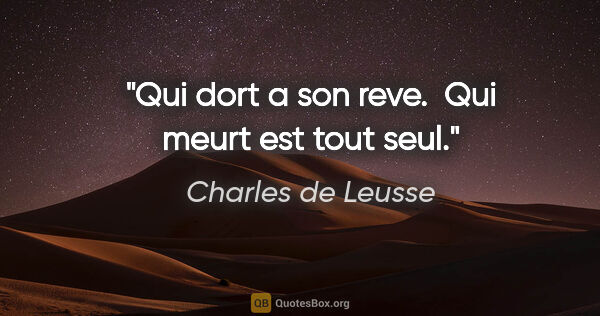 Charles de Leusse citation: "Qui dort a son reve.  Qui meurt est tout seul."