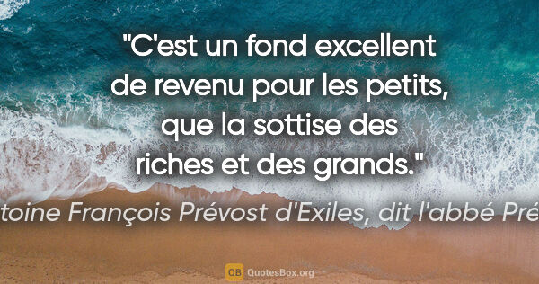Antoine François Prévost d'Exiles, dit l'abbé Prévost citation: "C'est un fond excellent de revenu pour les petits, que la..."