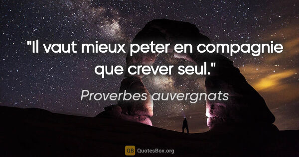 Proverbes auvergnats citation: "Il vaut mieux peter en compagnie que crever seul."