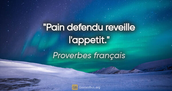 Proverbes français citation: "Pain defendu reveille l'appetit."