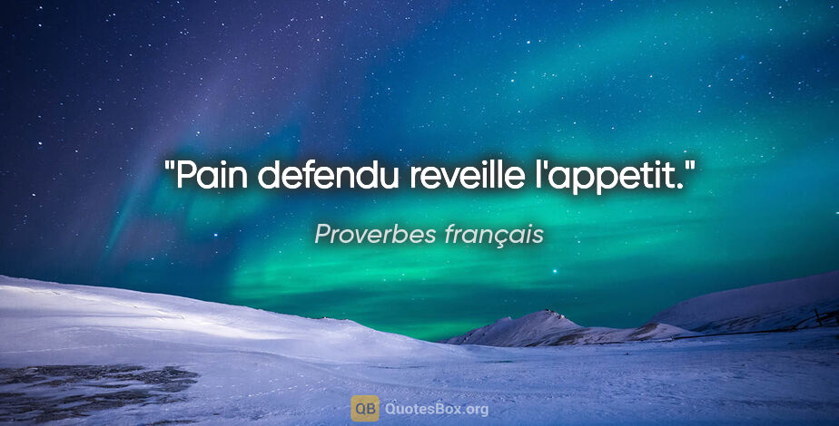 Proverbes français citation: "Pain defendu reveille l'appetit."