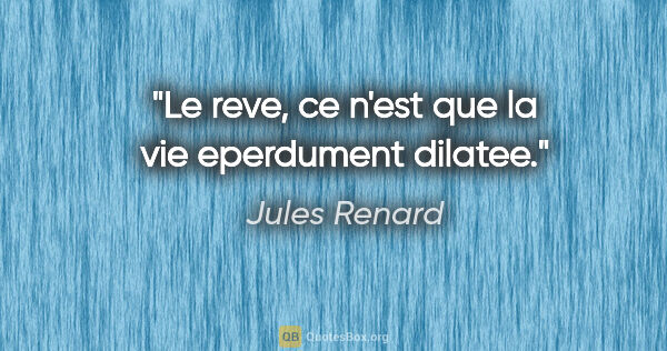 Jules Renard citation: "Le reve, ce n'est que la vie eperdument dilatee."