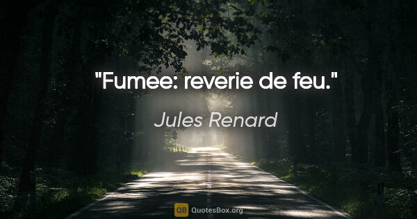 Jules Renard citation: "Fumee: reverie de feu."
