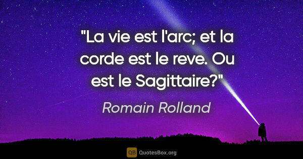Romain Rolland citation: "La vie est l'arc; et la corde est le reve. Ou est le Sagittaire?"