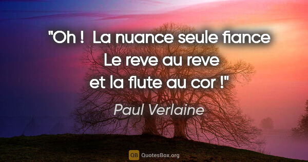 Paul Verlaine citation: "Oh !  La nuance seule fiance  Le reve au reve et la flute au..."