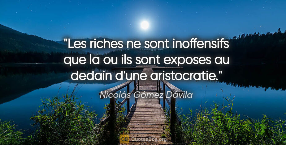 Nicolás Gómez Dávila citation: "Les riches ne sont inoffensifs que la ou ils sont exposes au..."