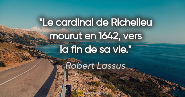 Robert Lassus citation: "Le cardinal de Richelieu mourut en 1642, vers la fin de sa vie."