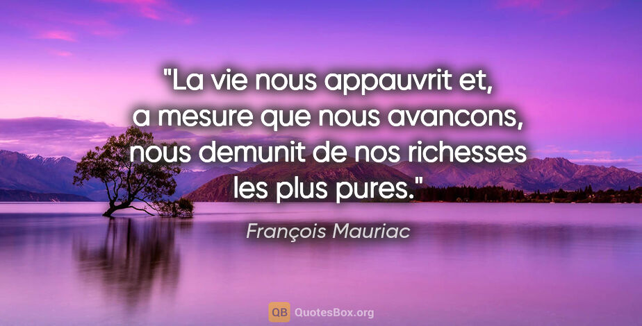 François Mauriac citation: "La vie nous appauvrit et, a mesure que nous avancons, nous..."