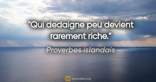 Proverbes islandais citation: "Qui dedaigne peu devient rarement riche."